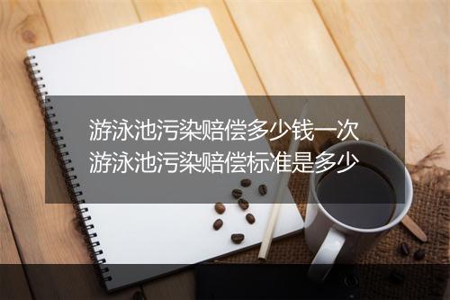 游泳池污染赔偿多少钱一次　游泳池污染赔偿标准是多少