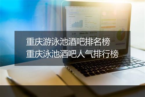 重庆游泳池酒吧排名榜　重庆泳池酒吧人气排行榜
