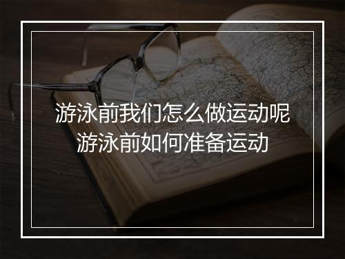 游泳前我们怎么做运动呢　游泳前如何准备运动